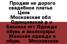 Продам не дорого свадебное платье › Цена ­ 6 500 - Московская обл., Одинцовский р-н, Баковка пгт Одежда, обувь и аксессуары » Женская одежда и обувь   . Московская обл.